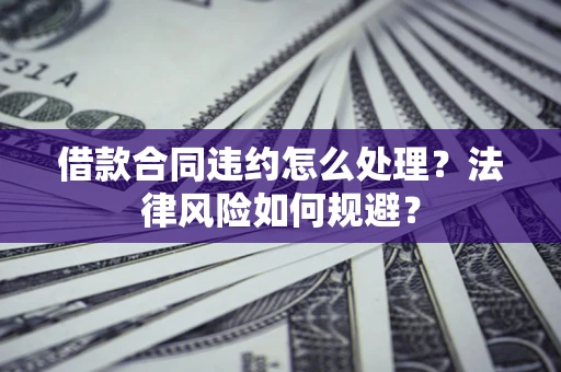 北京借款合同违约怎么处理？法律风险如何规避？