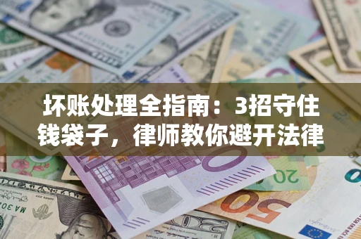北京坏账处理全指南：3招守住钱袋子，律师教你避开法律雷区