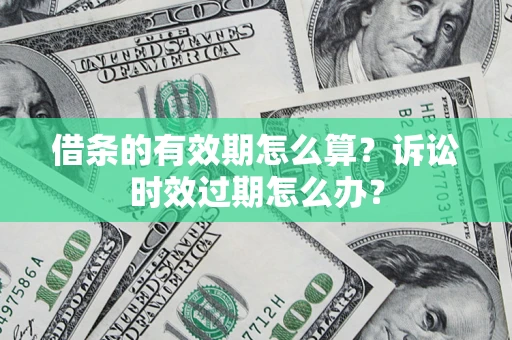 北京借条的有效期怎么算？诉讼时效过期怎么办？