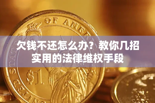 北京欠钱不还怎么办？教你几招实用的法律维权手段