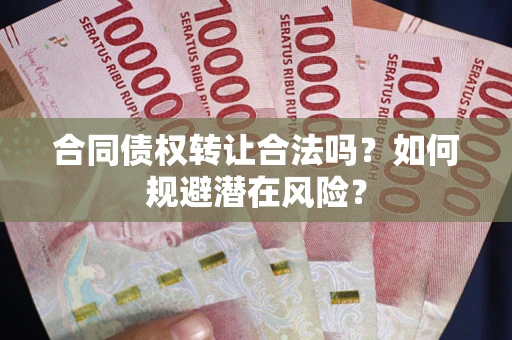 北京合同债权转让合法吗?如何规避潜在风险? 北京合同债权转让合法吗?如何规避潜在风险?