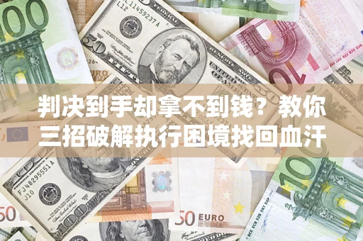 北京判决到手却拿不到钱？教你三招破解执行困境找回血汗钱