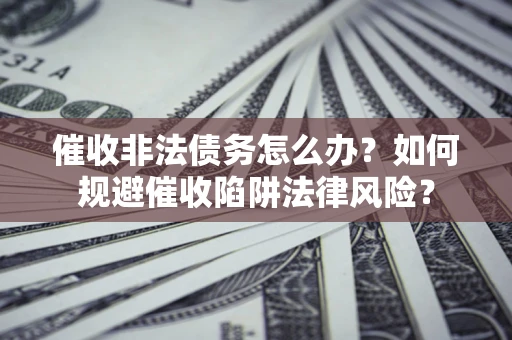 北京催收非法债务怎么办？如何规避催收陷阱法律风险？
