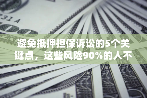 北京避免抵押担保诉讼的5个关键点，这些风险90%的人不知道！
