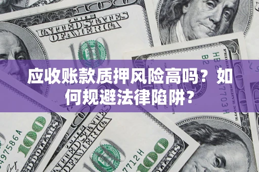 北京应收账款质押风险高吗？如何规避法律陷阱？