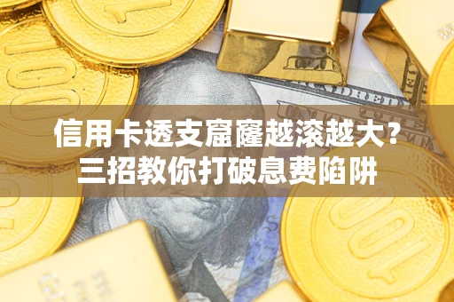 北京信用卡透支窟窿越滚越大？三招教你打破息费陷阱