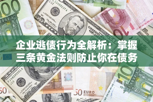 北京企业逃债行为全解析：掌握三条黄金法则防止你在债务乱局中“踩雷”