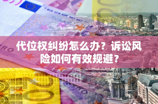 北京代位权纠纷怎么办？诉讼风险如何有效规避？