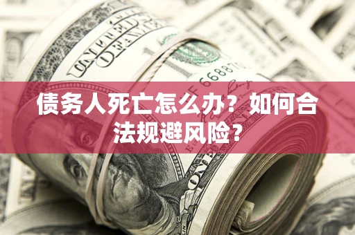 北京债务人死亡怎么办？如何合法规避风险？