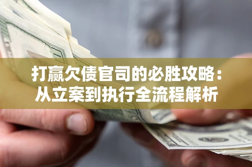 北京打赢欠债官司的必胜攻略：从立案到执行全流程解析