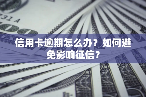 北京信用卡逾期怎么办？如何避免影响征信？