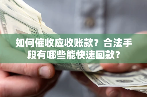 北京如何催收应收账款？合法手段有哪些能快速回款？