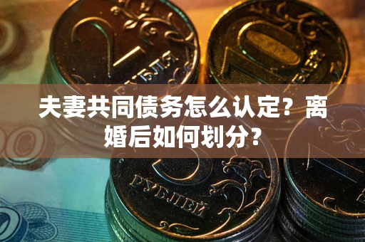 北京夫妻共同债务怎么认定？离婚后如何划分？
