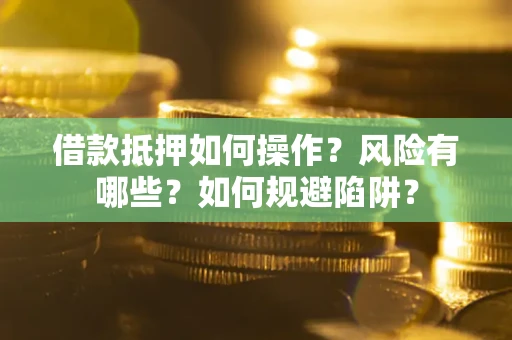 北京借款抵押如何操作?风险有哪些?如何规避陷阱? 北京借款抵押如何操作?风险有哪些?如何规避陷阱?