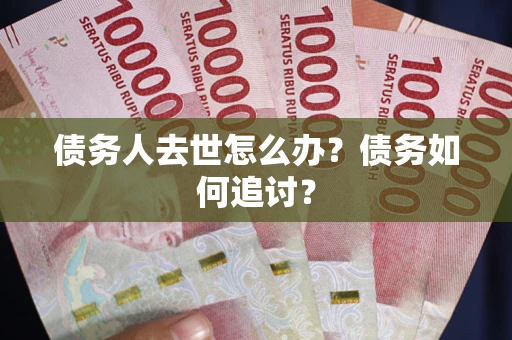 北京债务人去世怎么办？债务如何追讨？