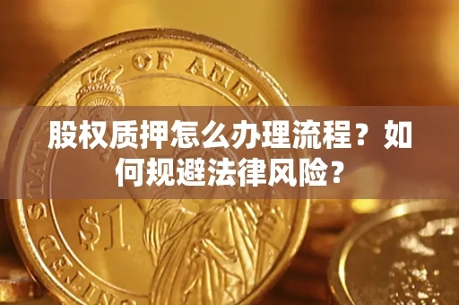 北京股权质押怎么办理流程？如何规避法律风险？