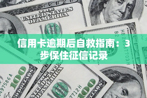 北京信用卡逾期后自救指南：3步保住征信记录