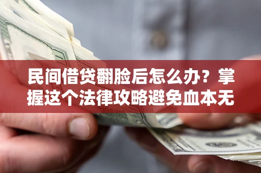 北京民间借贷翻脸后怎么办？掌握这个法律攻略避免血本无归