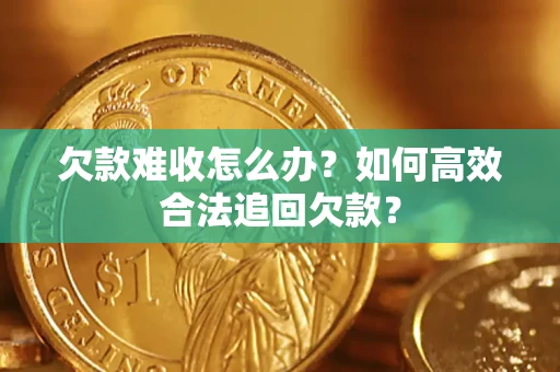 北京欠款难收怎么办？如何高效合法追回欠款？