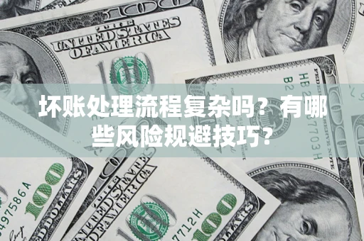 北京坏账处理流程复杂吗？有哪些风险规避技巧？