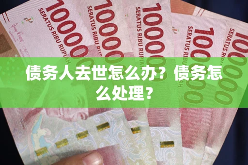 北京债务人去世怎么办？债务怎么处理？