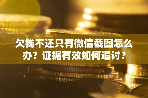 北京欠钱不还只有微信截图怎么办？证据有效如何追讨？