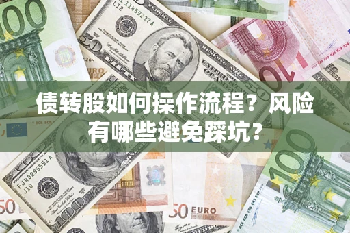 北京债转股如何操作流程?风险有哪些避免踩坑? 北京债转股如何操作流程?风险有哪些避免踩坑?