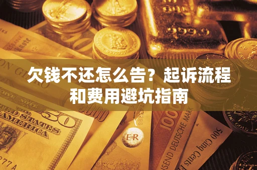 北京欠钱不还怎么告?起诉流程和费用避坑指南 北京欠钱不还怎么告?起诉流程和费用避坑指南