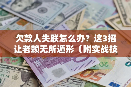 北京欠款人失联怎么办？这3招让老赖无所遁形（附实战技巧）
