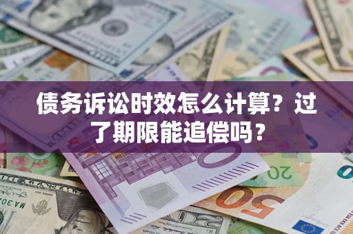 北京债务诉讼时效怎么计算？过了期限能追偿吗？