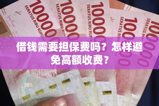 北京借钱需要担保费吗？怎样避免高额收费？