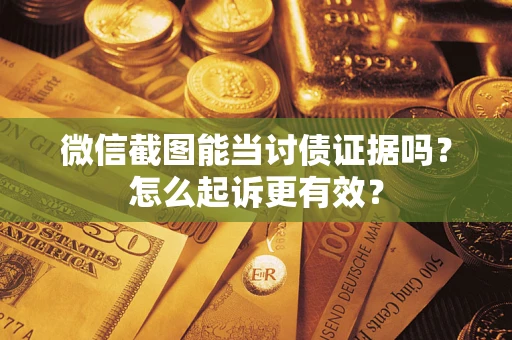 北京微信截图能当讨债证据吗？怎么起诉更有效？