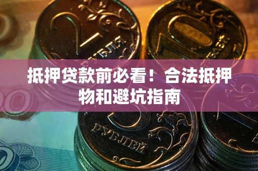 北京抵押贷款前必看！合法抵押物和避坑指南