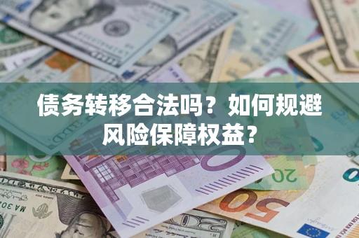 北京债务转移合法吗？如何规避风险保障权益？