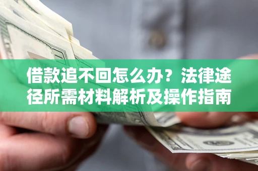 北京借款追不回怎么办?法律途径所需材料解析及操作指南 北京借款追不回怎么办?法律途径所需材料解析及操作指南