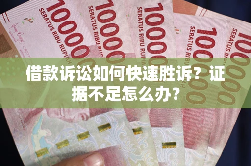 北京借款诉讼如何快速胜诉？证据不足怎么办？