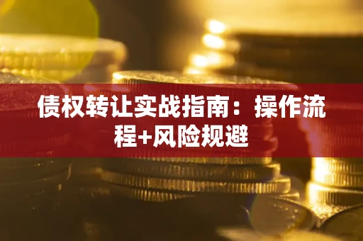 北京债权转让实战指南：操作流程+风险规避