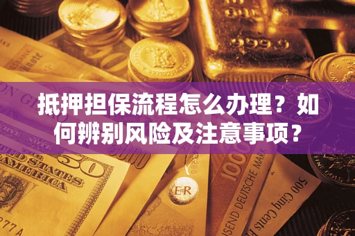 北京抵押担保流程怎么办理？如何辨别风险及注意事项？