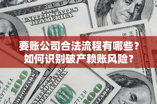 北京要账公司合法流程有哪些？如何识别破产赖账风险？