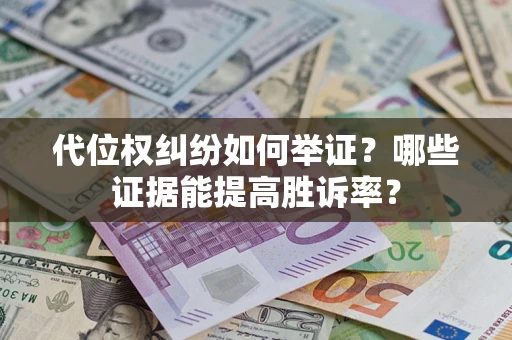 北京代位权纠纷如何举证？哪些证据能提高胜诉率？