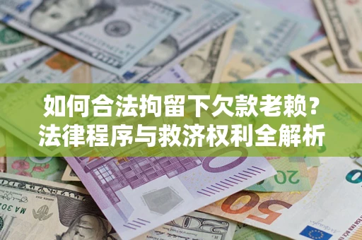 北京如何合法拘留下欠款老赖？法律程序与救济权利全解析