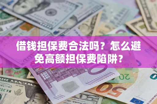 北京借钱担保费合法吗？怎么避免高额担保费陷阱？