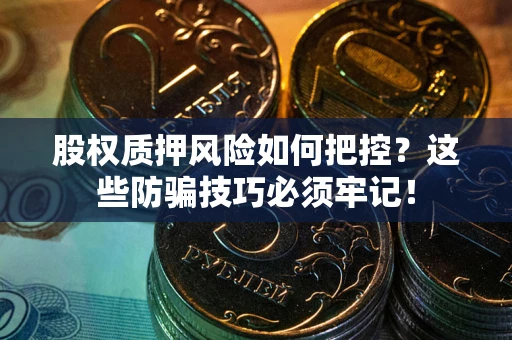 北京股权质押风险如何把控？这些防骗技巧必须牢记！