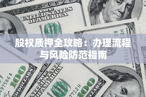 北京股权质押全攻略：办理流程与风险防范指南