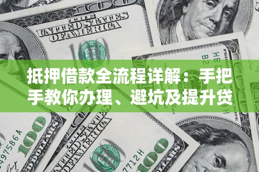 北京抵押借款全流程详解：手把手教你办理、避坑及提升贷款额度