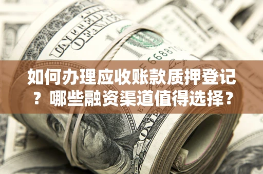 北京如何办理应收账款质押登记？哪些融资渠道值得选择？