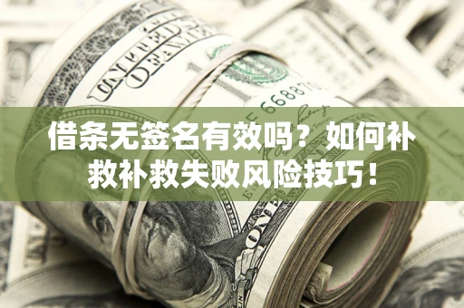 北京借条无签名有效吗？如何补救补救失败风险技巧！