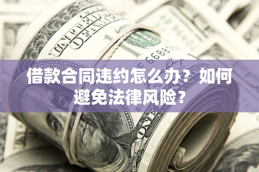 北京借款合同违约怎么办？如何避免法律风险？