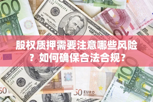 北京股权质押需要注意哪些风险？如何确保合法合规？