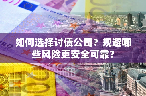 北京如何选择讨债公司？规避哪些风险更安全可靠？